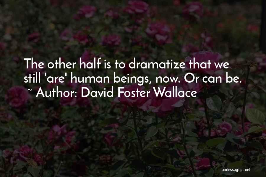 David Foster Wallace Quotes: The Other Half Is To Dramatize That We Still 'are' Human Beings, Now. Or Can Be.