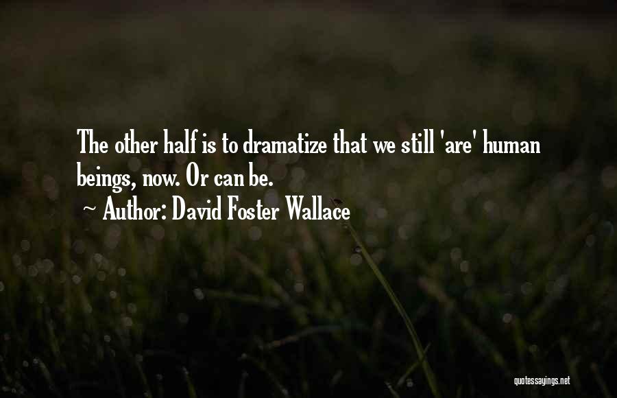 David Foster Wallace Quotes: The Other Half Is To Dramatize That We Still 'are' Human Beings, Now. Or Can Be.