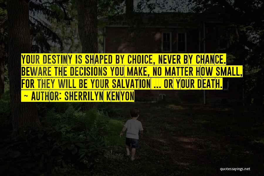 Sherrilyn Kenyon Quotes: Your Destiny Is Shaped By Choice, Never By Chance. Beware The Decisions You Make, No Matter How Small, For They
