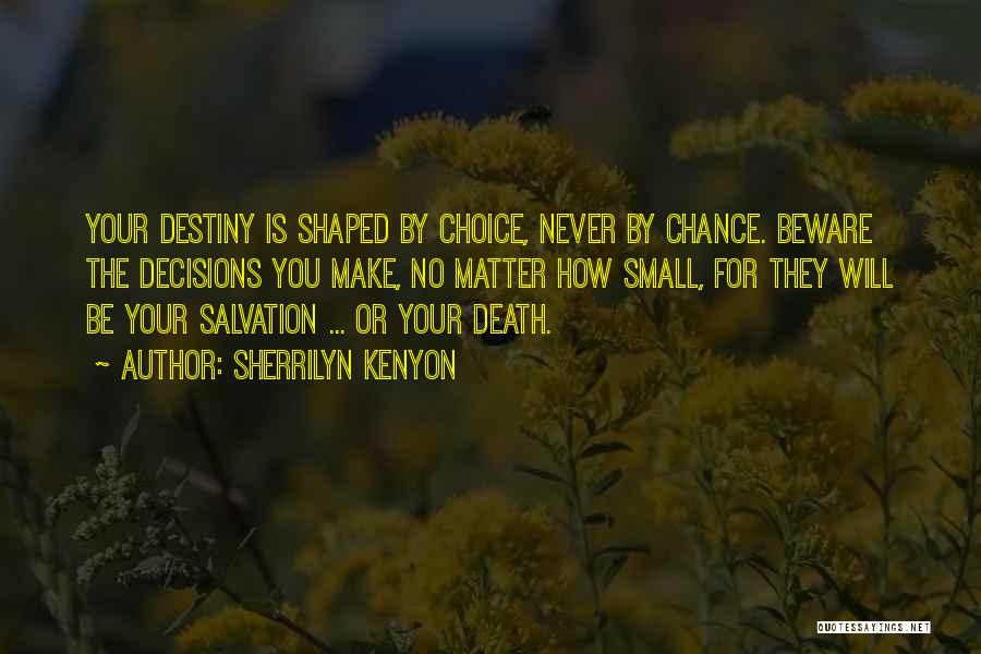 Sherrilyn Kenyon Quotes: Your Destiny Is Shaped By Choice, Never By Chance. Beware The Decisions You Make, No Matter How Small, For They