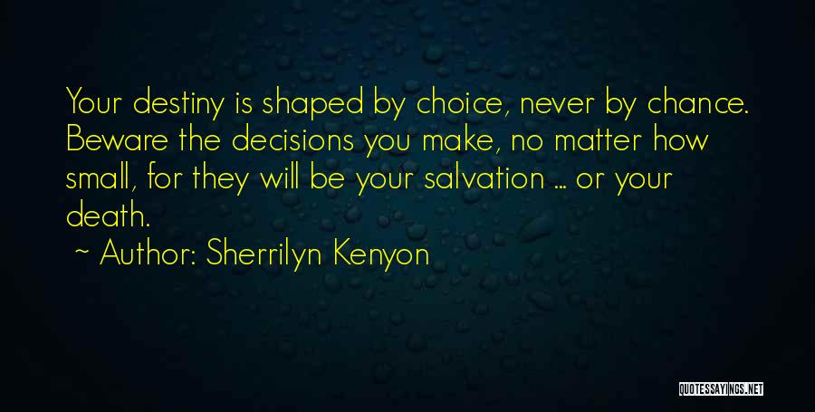Sherrilyn Kenyon Quotes: Your Destiny Is Shaped By Choice, Never By Chance. Beware The Decisions You Make, No Matter How Small, For They