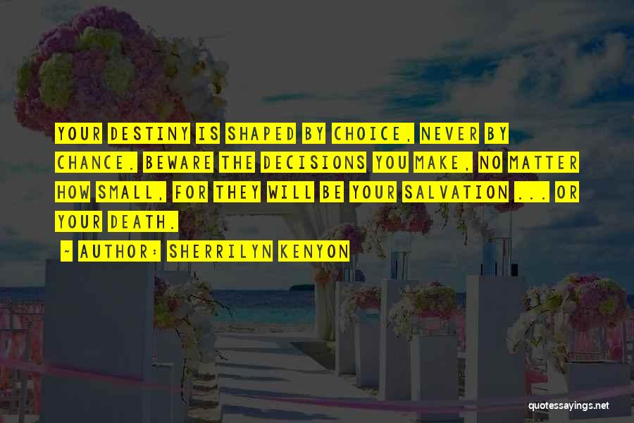 Sherrilyn Kenyon Quotes: Your Destiny Is Shaped By Choice, Never By Chance. Beware The Decisions You Make, No Matter How Small, For They