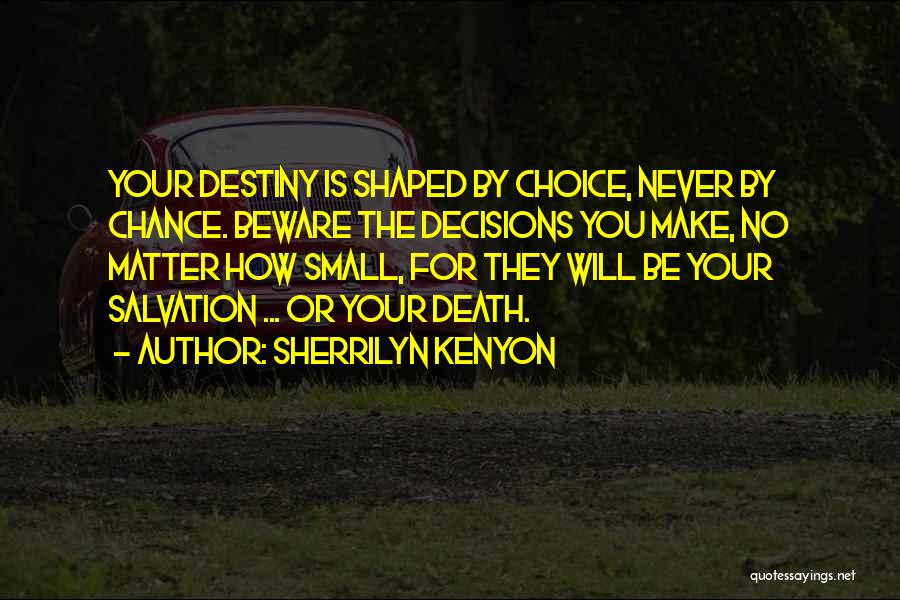 Sherrilyn Kenyon Quotes: Your Destiny Is Shaped By Choice, Never By Chance. Beware The Decisions You Make, No Matter How Small, For They