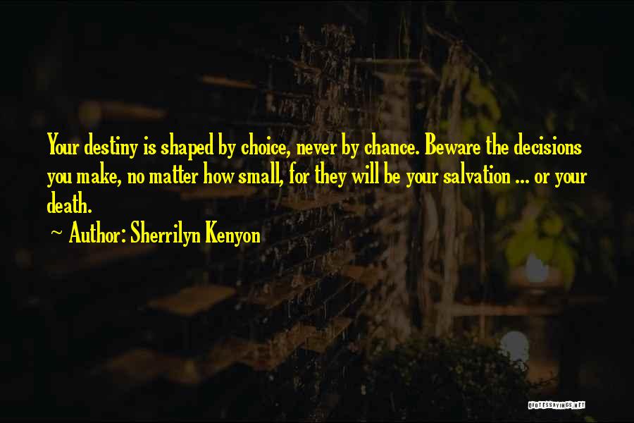 Sherrilyn Kenyon Quotes: Your Destiny Is Shaped By Choice, Never By Chance. Beware The Decisions You Make, No Matter How Small, For They