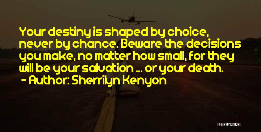 Sherrilyn Kenyon Quotes: Your Destiny Is Shaped By Choice, Never By Chance. Beware The Decisions You Make, No Matter How Small, For They