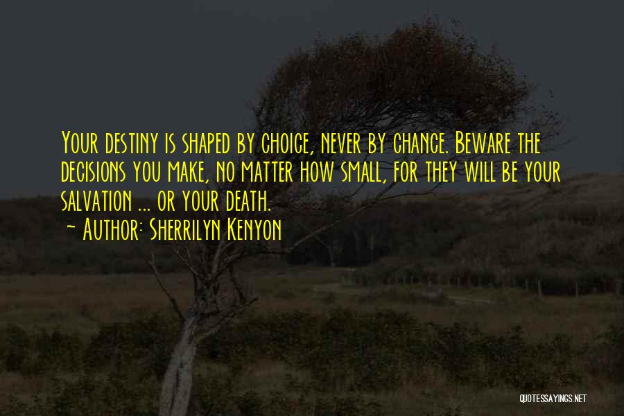Sherrilyn Kenyon Quotes: Your Destiny Is Shaped By Choice, Never By Chance. Beware The Decisions You Make, No Matter How Small, For They