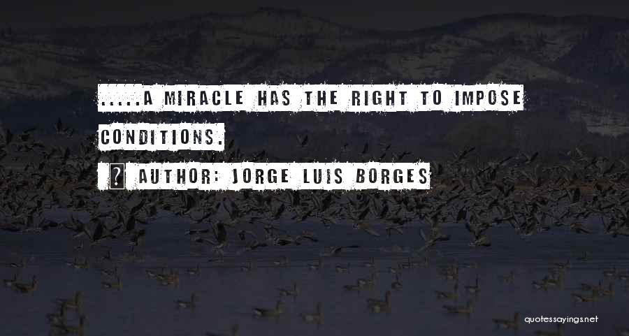 Jorge Luis Borges Quotes: .....a Miracle Has The Right To Impose Conditions.