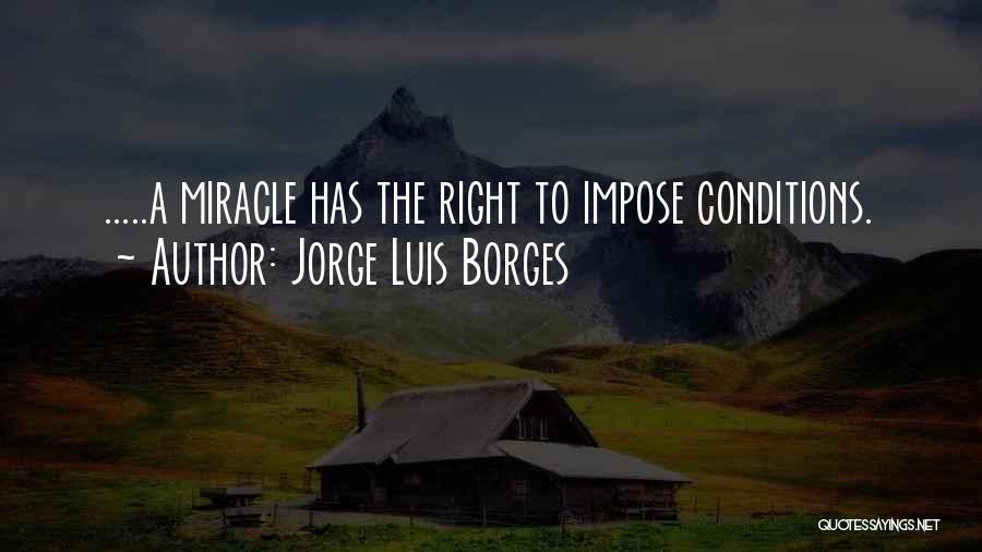 Jorge Luis Borges Quotes: .....a Miracle Has The Right To Impose Conditions.