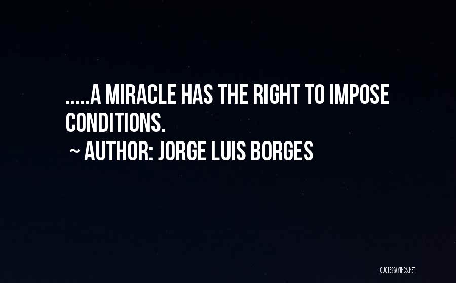 Jorge Luis Borges Quotes: .....a Miracle Has The Right To Impose Conditions.