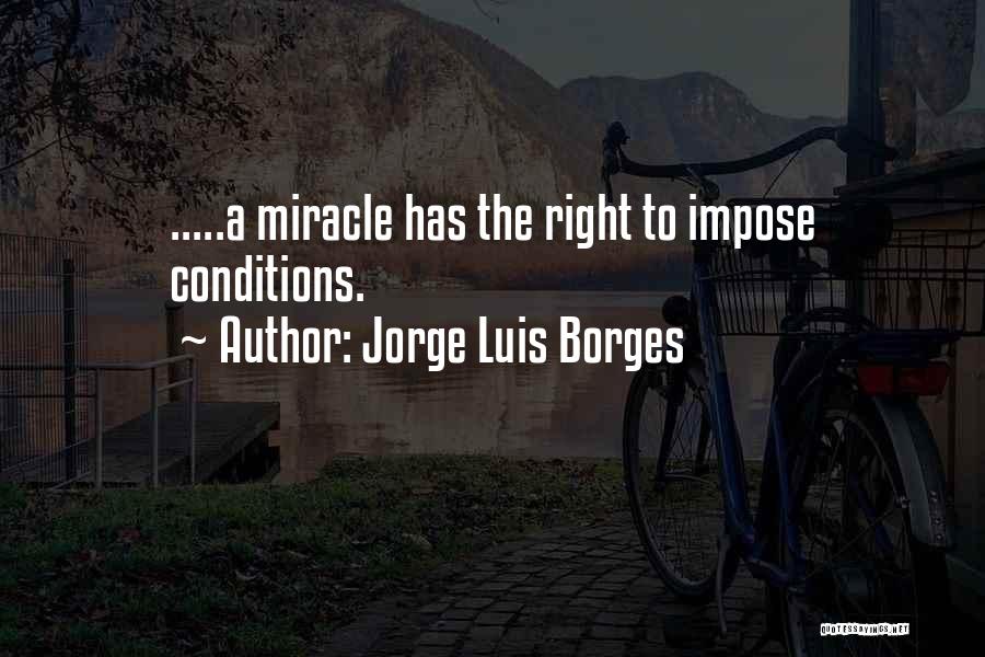 Jorge Luis Borges Quotes: .....a Miracle Has The Right To Impose Conditions.