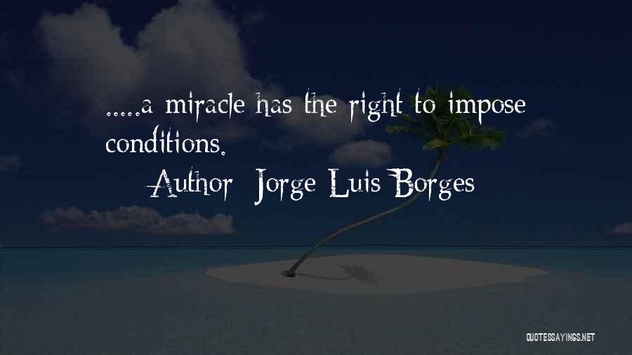 Jorge Luis Borges Quotes: .....a Miracle Has The Right To Impose Conditions.