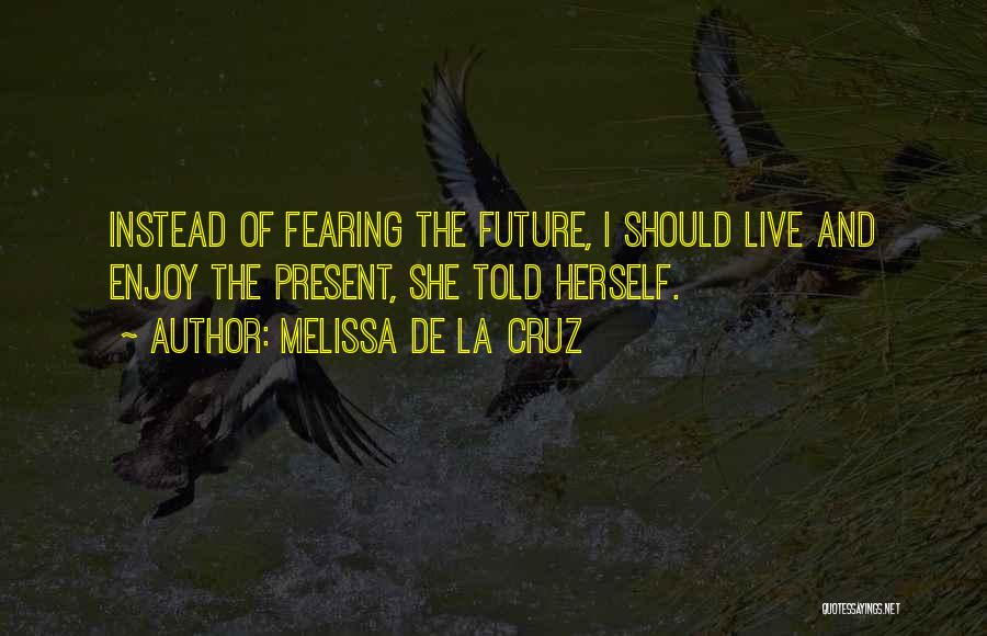 Melissa De La Cruz Quotes: Instead Of Fearing The Future, I Should Live And Enjoy The Present, She Told Herself.