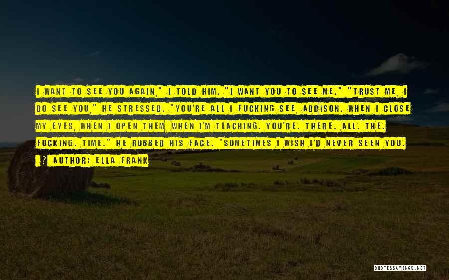 Ella Frank Quotes: I Want To See You Again, I Told Him. I Want You To See Me. Trust Me, I Do See