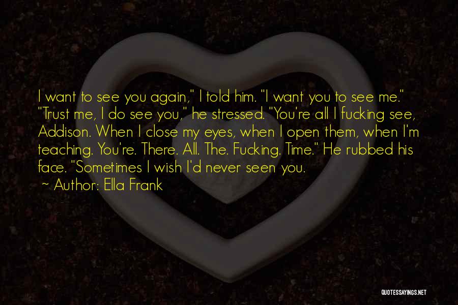 Ella Frank Quotes: I Want To See You Again, I Told Him. I Want You To See Me. Trust Me, I Do See