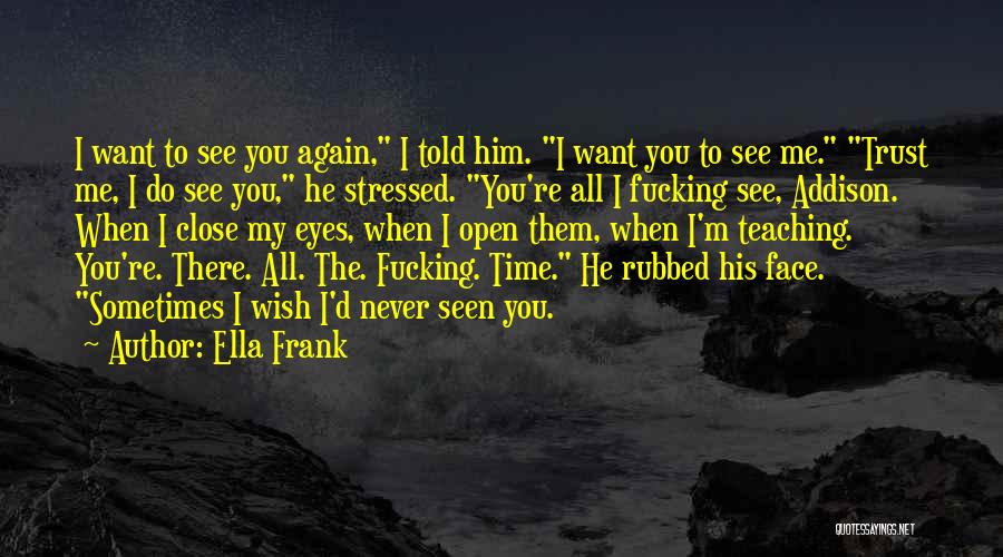 Ella Frank Quotes: I Want To See You Again, I Told Him. I Want You To See Me. Trust Me, I Do See