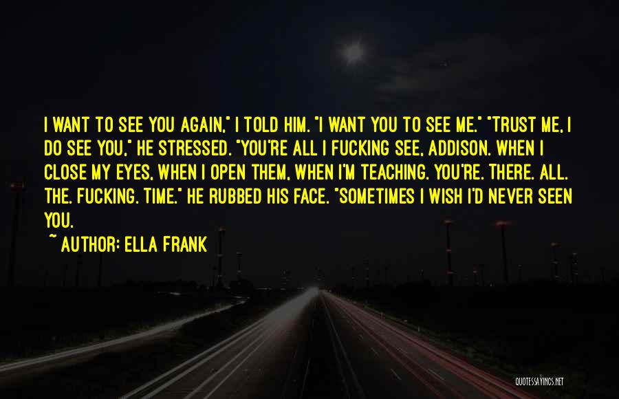 Ella Frank Quotes: I Want To See You Again, I Told Him. I Want You To See Me. Trust Me, I Do See