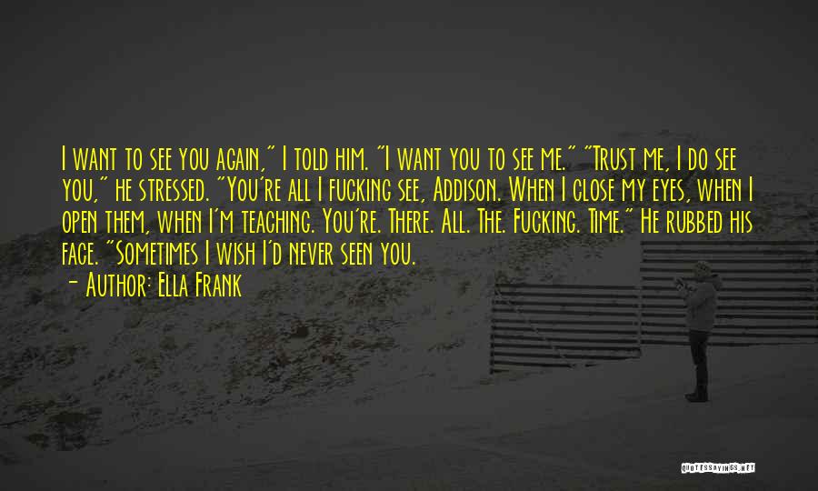 Ella Frank Quotes: I Want To See You Again, I Told Him. I Want You To See Me. Trust Me, I Do See