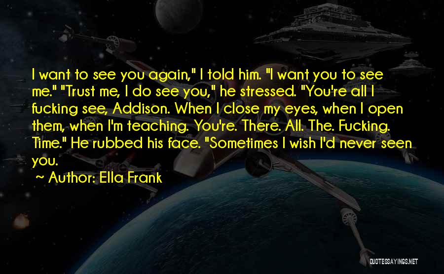 Ella Frank Quotes: I Want To See You Again, I Told Him. I Want You To See Me. Trust Me, I Do See