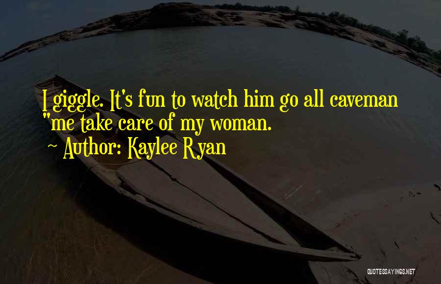 Kaylee Ryan Quotes: I Giggle. It's Fun To Watch Him Go All Caveman Me Take Care Of My Woman.