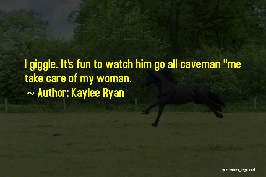 Kaylee Ryan Quotes: I Giggle. It's Fun To Watch Him Go All Caveman Me Take Care Of My Woman.