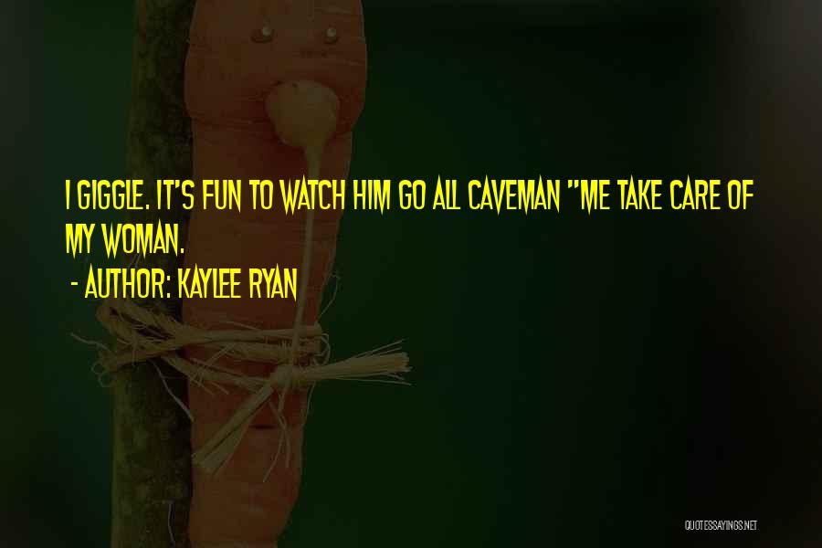 Kaylee Ryan Quotes: I Giggle. It's Fun To Watch Him Go All Caveman Me Take Care Of My Woman.