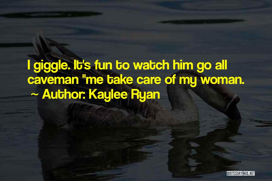 Kaylee Ryan Quotes: I Giggle. It's Fun To Watch Him Go All Caveman Me Take Care Of My Woman.