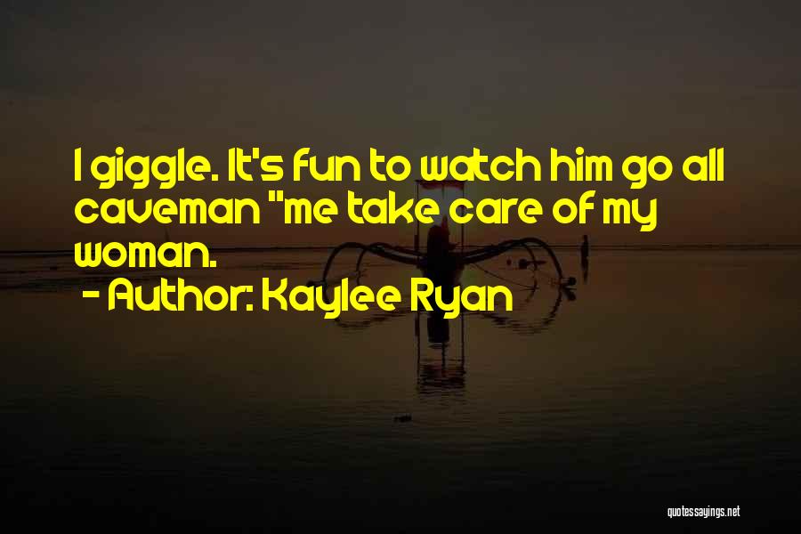 Kaylee Ryan Quotes: I Giggle. It's Fun To Watch Him Go All Caveman Me Take Care Of My Woman.