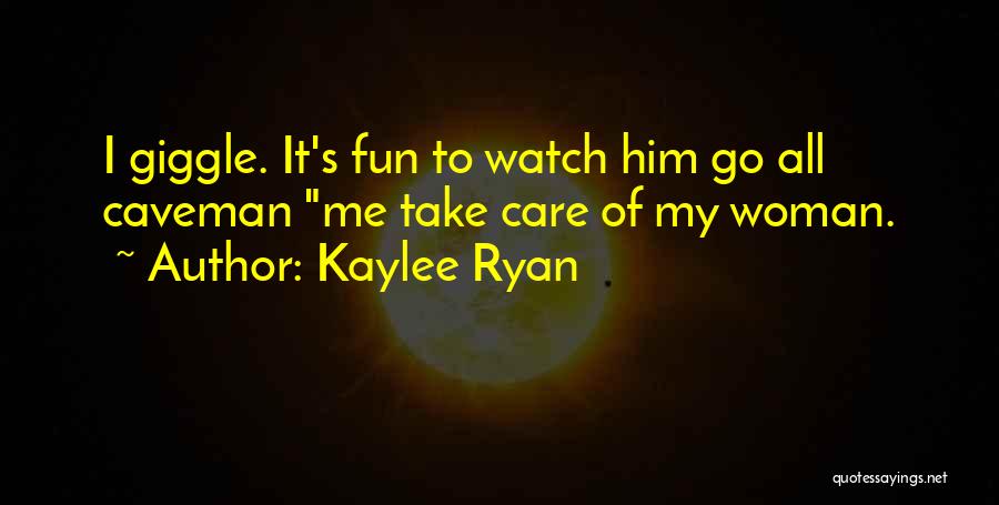 Kaylee Ryan Quotes: I Giggle. It's Fun To Watch Him Go All Caveman Me Take Care Of My Woman.