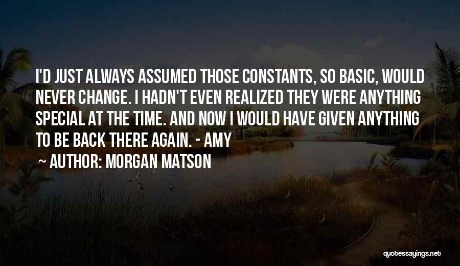 Morgan Matson Quotes: I'd Just Always Assumed Those Constants, So Basic, Would Never Change. I Hadn't Even Realized They Were Anything Special At