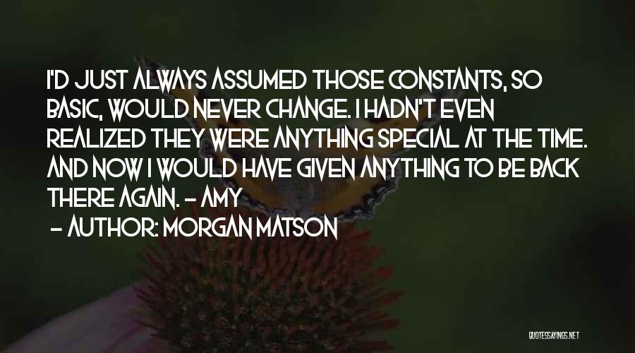 Morgan Matson Quotes: I'd Just Always Assumed Those Constants, So Basic, Would Never Change. I Hadn't Even Realized They Were Anything Special At