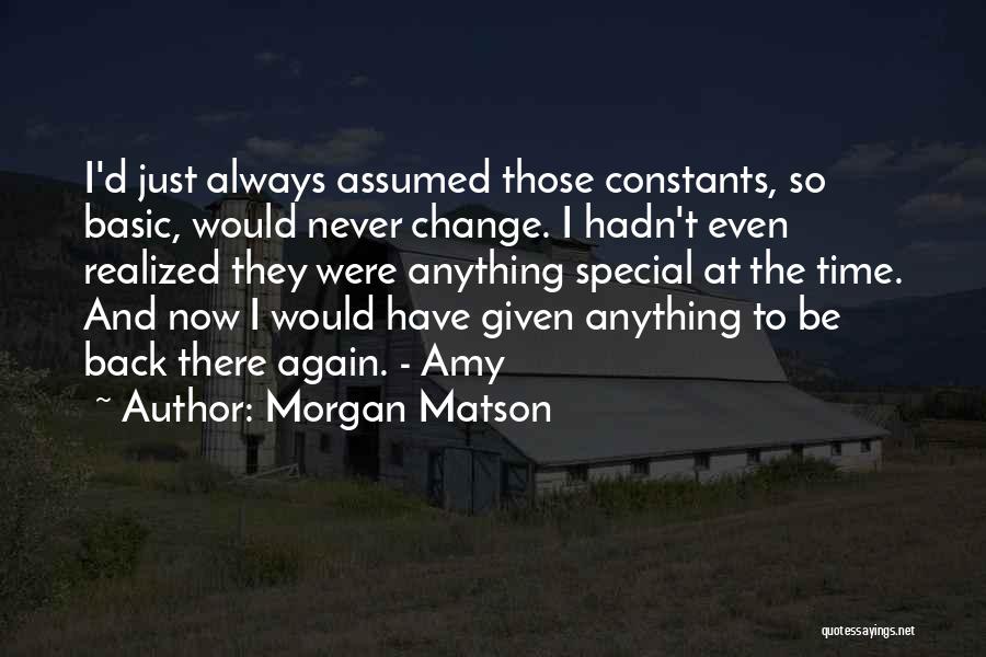 Morgan Matson Quotes: I'd Just Always Assumed Those Constants, So Basic, Would Never Change. I Hadn't Even Realized They Were Anything Special At