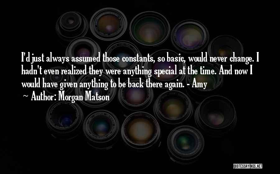 Morgan Matson Quotes: I'd Just Always Assumed Those Constants, So Basic, Would Never Change. I Hadn't Even Realized They Were Anything Special At