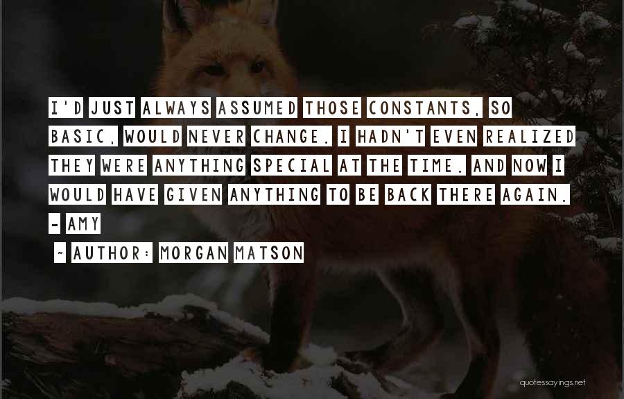 Morgan Matson Quotes: I'd Just Always Assumed Those Constants, So Basic, Would Never Change. I Hadn't Even Realized They Were Anything Special At