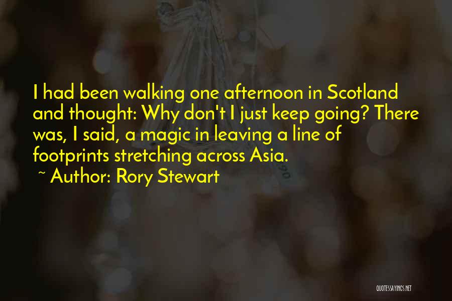 Rory Stewart Quotes: I Had Been Walking One Afternoon In Scotland And Thought: Why Don't I Just Keep Going? There Was, I Said,