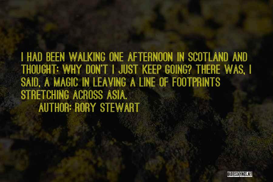 Rory Stewart Quotes: I Had Been Walking One Afternoon In Scotland And Thought: Why Don't I Just Keep Going? There Was, I Said,