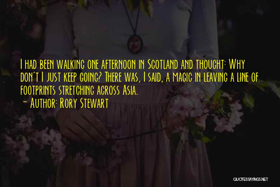 Rory Stewart Quotes: I Had Been Walking One Afternoon In Scotland And Thought: Why Don't I Just Keep Going? There Was, I Said,