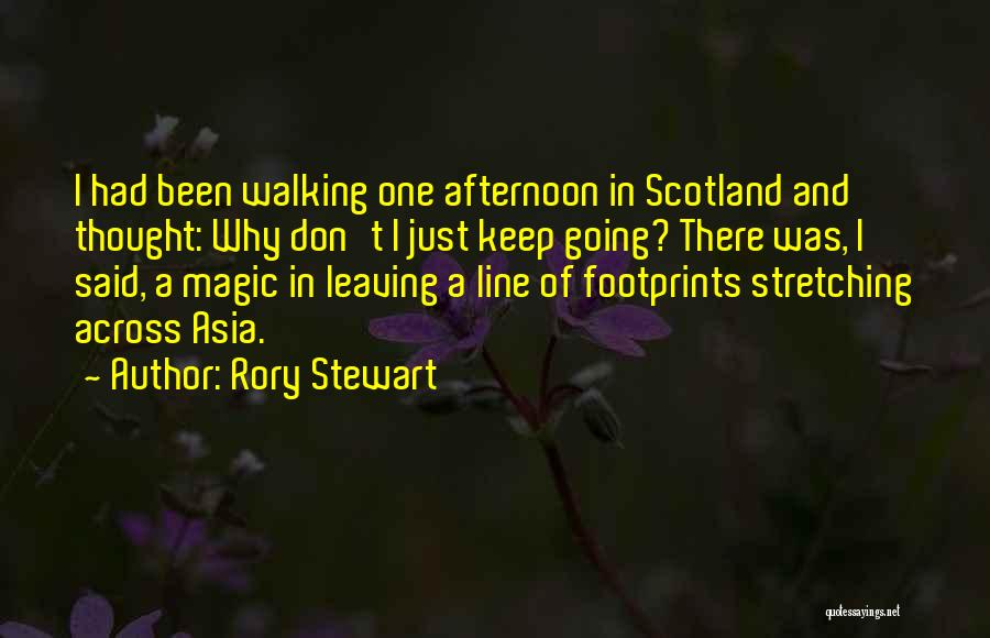 Rory Stewart Quotes: I Had Been Walking One Afternoon In Scotland And Thought: Why Don't I Just Keep Going? There Was, I Said,