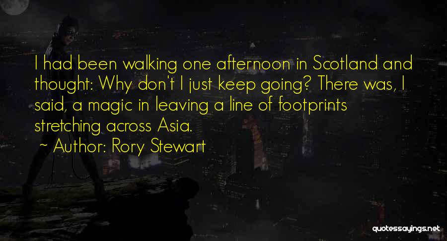 Rory Stewart Quotes: I Had Been Walking One Afternoon In Scotland And Thought: Why Don't I Just Keep Going? There Was, I Said,