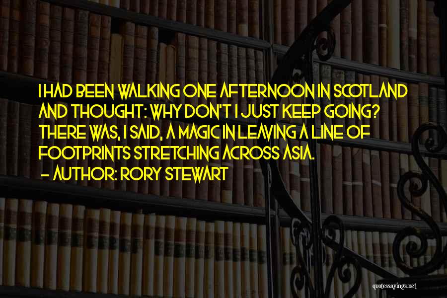 Rory Stewart Quotes: I Had Been Walking One Afternoon In Scotland And Thought: Why Don't I Just Keep Going? There Was, I Said,