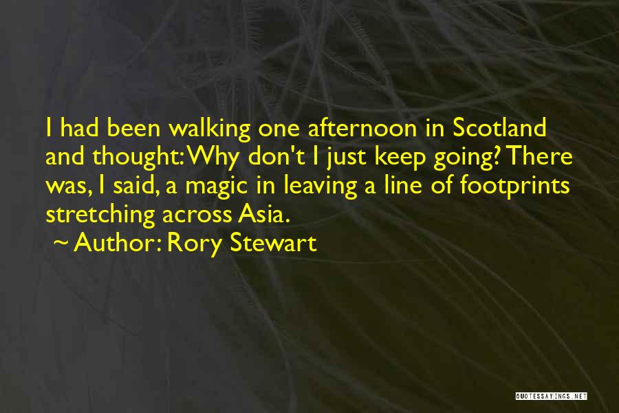 Rory Stewart Quotes: I Had Been Walking One Afternoon In Scotland And Thought: Why Don't I Just Keep Going? There Was, I Said,