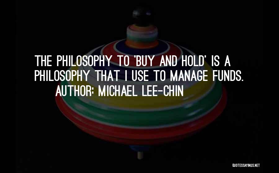 Michael Lee-Chin Quotes: The Philosophy To 'buy And Hold' Is A Philosophy That I Use To Manage Funds.