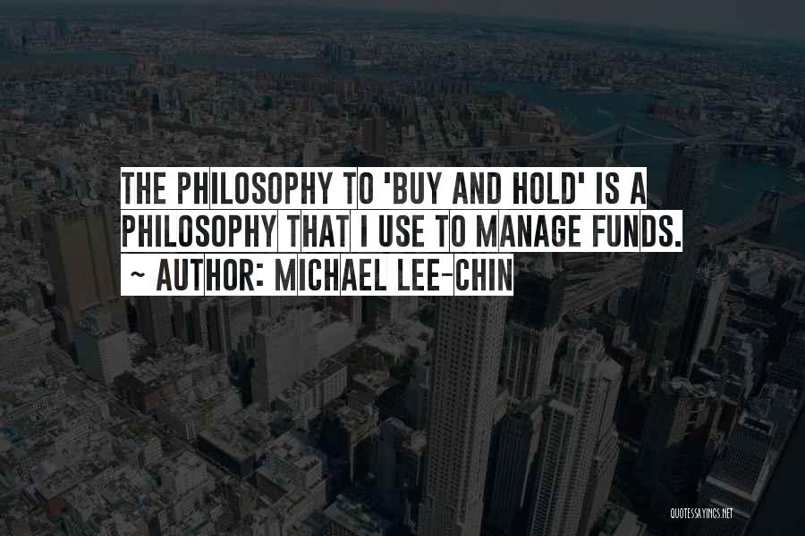 Michael Lee-Chin Quotes: The Philosophy To 'buy And Hold' Is A Philosophy That I Use To Manage Funds.