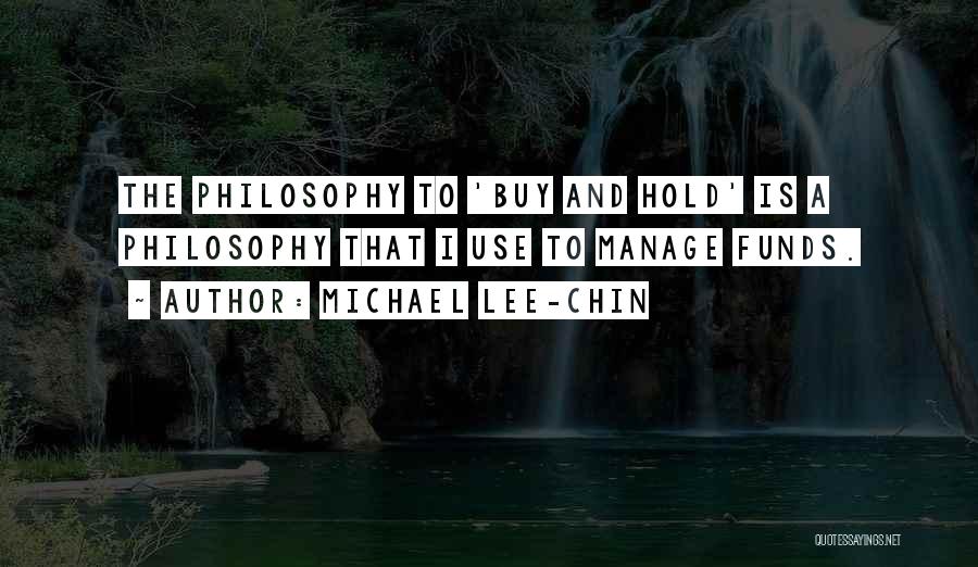 Michael Lee-Chin Quotes: The Philosophy To 'buy And Hold' Is A Philosophy That I Use To Manage Funds.