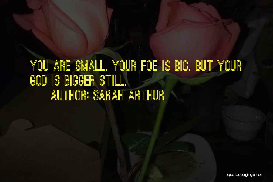 Sarah Arthur Quotes: You Are Small. Your Foe Is Big. But Your God Is Bigger Still.