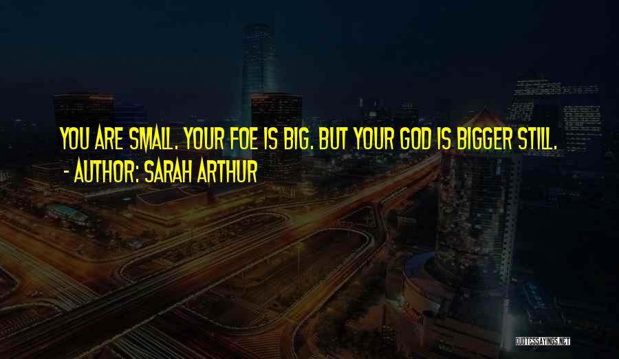 Sarah Arthur Quotes: You Are Small. Your Foe Is Big. But Your God Is Bigger Still.