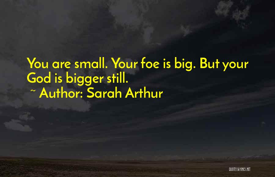 Sarah Arthur Quotes: You Are Small. Your Foe Is Big. But Your God Is Bigger Still.