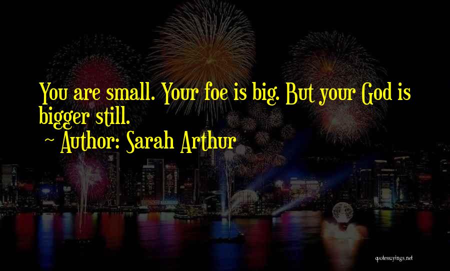 Sarah Arthur Quotes: You Are Small. Your Foe Is Big. But Your God Is Bigger Still.