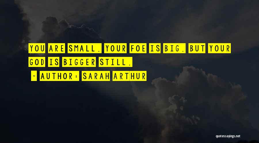 Sarah Arthur Quotes: You Are Small. Your Foe Is Big. But Your God Is Bigger Still.