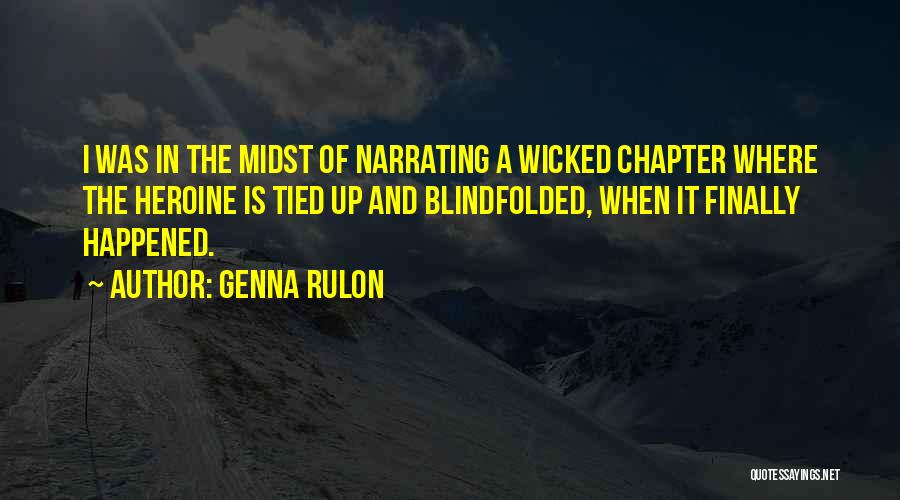Genna Rulon Quotes: I Was In The Midst Of Narrating A Wicked Chapter Where The Heroine Is Tied Up And Blindfolded, When It