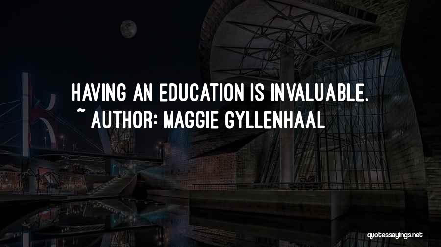 Maggie Gyllenhaal Quotes: Having An Education Is Invaluable.
